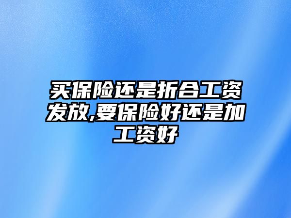 買保險還是折合工資發(fā)放,要保險好還是加工資好