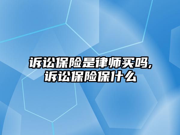 訴訟保險是律師買嗎,訴訟保險保什么