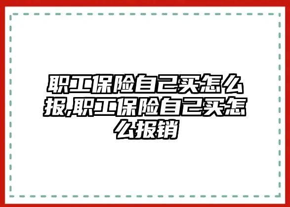 職工保險(xiǎn)自己買怎么報(bào),職工保險(xiǎn)自己買怎么報(bào)銷