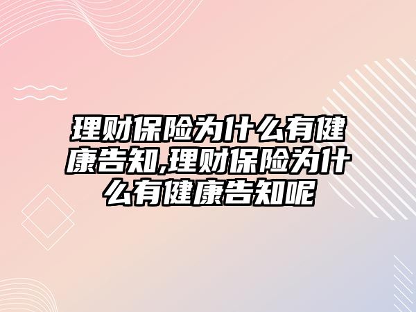 理財保險為什么有健康告知,理財保險為什么有健康告知呢