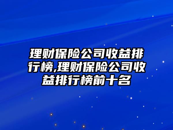 理財保險公司收益排行榜,理財保險公司收益排行榜前十名