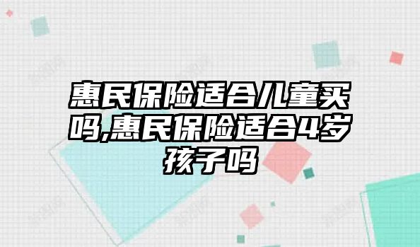 惠民保險(xiǎn)適合兒童買嗎,惠民保險(xiǎn)適合4歲孩子嗎