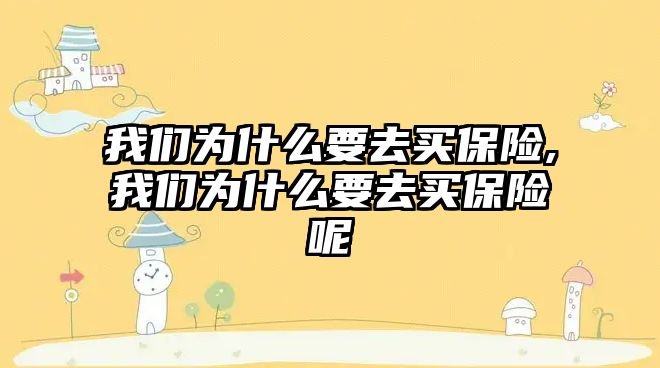 我們?yōu)槭裁匆ベI保險,我們?yōu)槭裁匆ベI保險呢