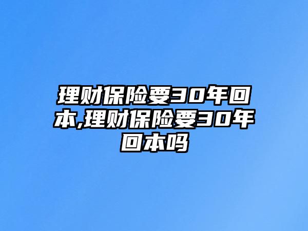 理財保險要30年回本,理財保險要30年回本嗎