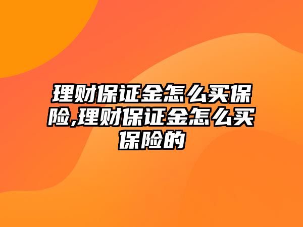 理財(cái)保證金怎么買保險(xiǎn),理財(cái)保證金怎么買保險(xiǎn)的