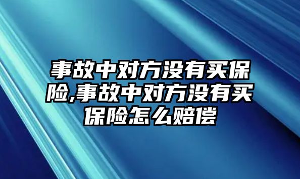 事故中對方?jīng)]有買保險,事故中對方?jīng)]有買保險怎么賠償