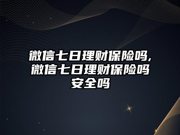 微信七日理財(cái)保險(xiǎn)嗎,微信七日理財(cái)保險(xiǎn)嗎安全嗎