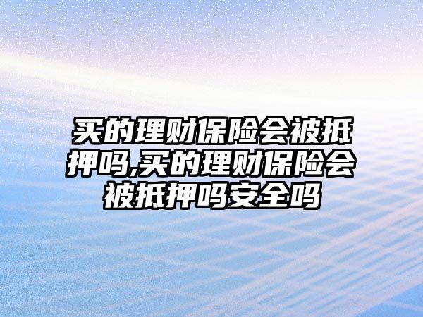 買的理財(cái)保險(xiǎn)會(huì)被抵押?jiǎn)?買的理財(cái)保險(xiǎn)會(huì)被抵押?jiǎn)岚踩珕? class=