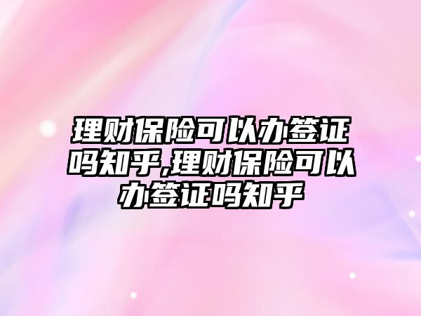 理財(cái)保險(xiǎn)可以辦簽證嗎知乎,理財(cái)保險(xiǎn)可以辦簽證嗎知乎