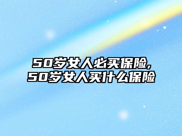 50歲女人必買保險,50歲女人買什么保險