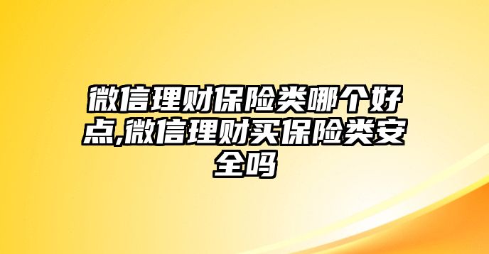 微信理財保險類哪個好點,微信理財買保險類安全嗎