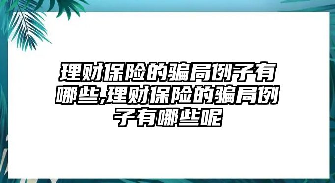 理財(cái)保險(xiǎn)的騙局例子有哪些,理財(cái)保險(xiǎn)的騙局例子有哪些呢