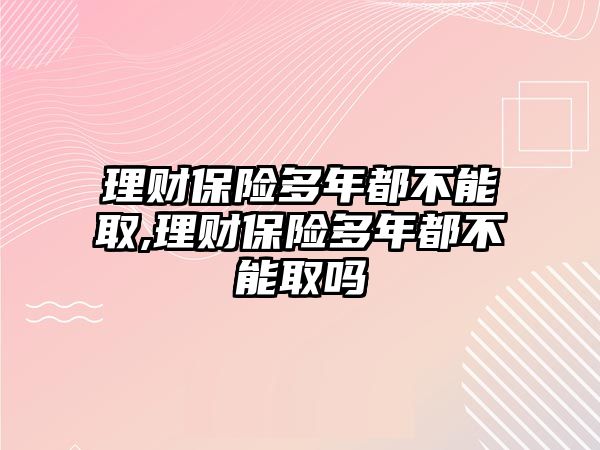 理財保險多年都不能取,理財保險多年都不能取嗎