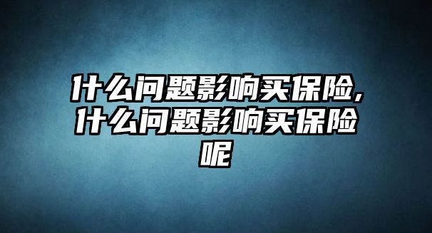 什么問題影響買保險,什么問題影響買保險呢