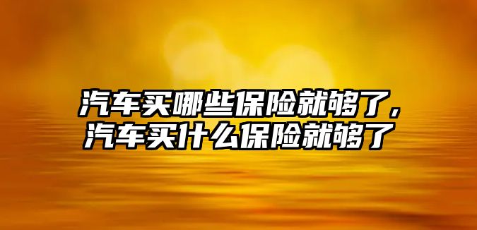 汽車買哪些保險就夠了,汽車買什么保險就夠了