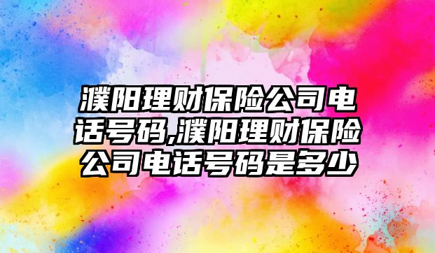 濮陽理財保險公司電話號碼,濮陽理財保險公司電話號碼是多少