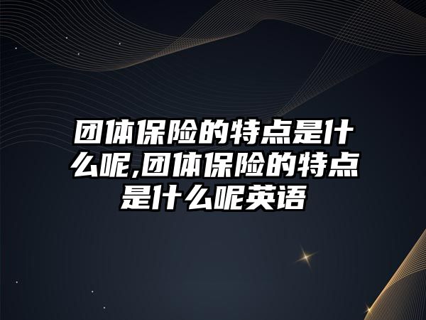 團體保險的特點是什么呢,團體保險的特點是什么呢英語