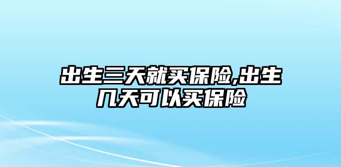 出生三天就買保險,出生幾天可以買保險