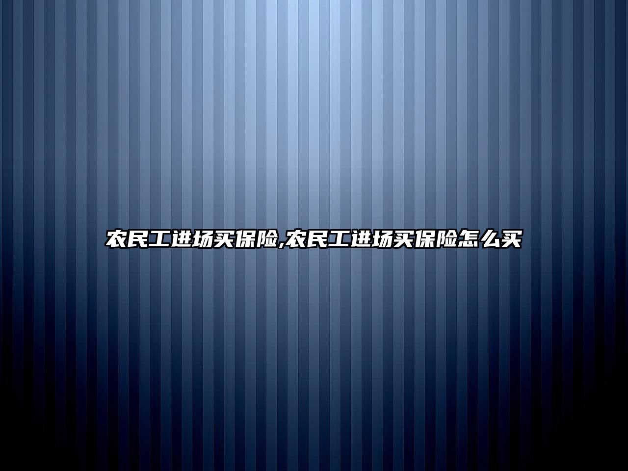 農(nóng)民工進場買保險,農(nóng)民工進場買保險怎么買