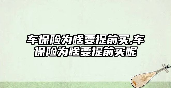 車保險為啥要提前買,車保險為啥要提前買呢