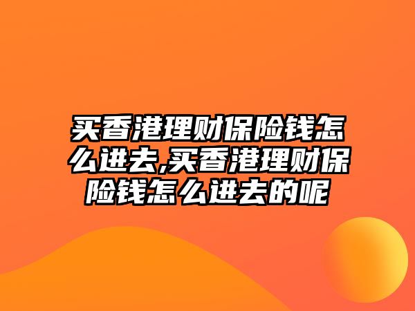 買香港理財保險錢怎么進去,買香港理財保險錢怎么進去的呢