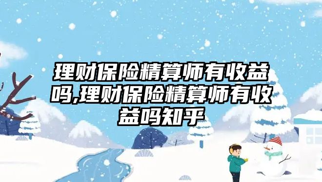 理財保險精算師有收益嗎,理財保險精算師有收益嗎知乎