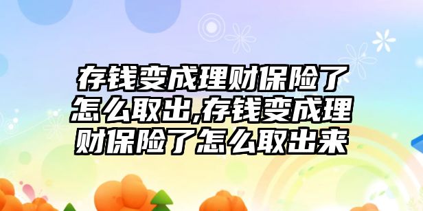 存錢變成理財保險了怎么取出,存錢變成理財保險了怎么取出來