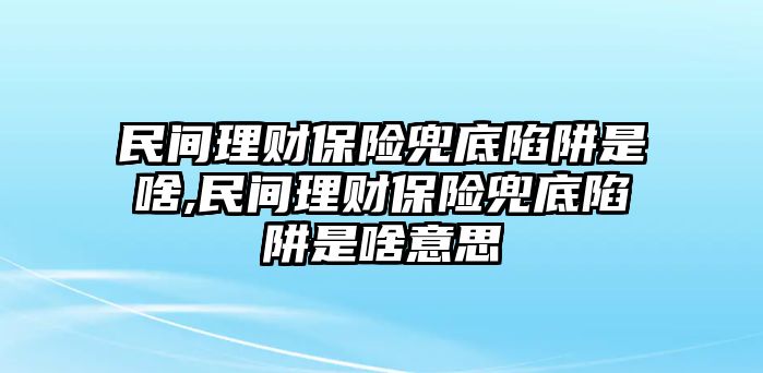 民間理財保險兜底陷阱是啥,民間理財保險兜底陷阱是啥意思