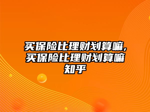 買保險比理財劃算嘛,買保險比理財劃算嘛知乎