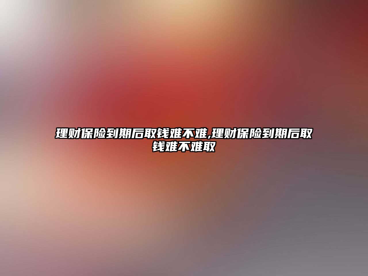 理財保險到期后取錢難不難,理財保險到期后取錢難不難取