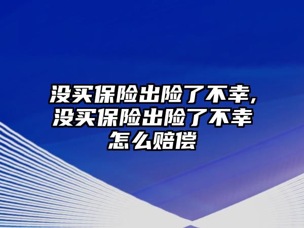 沒買保險出險了不幸,沒買保險出險了不幸怎么賠償