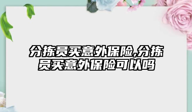 分揀員買意外保險,分揀員買意外保險可以嗎