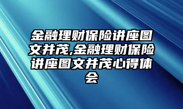 金融理財(cái)保險(xiǎn)講座圖文并茂,金融理財(cái)保險(xiǎn)講座圖文并茂心得體會