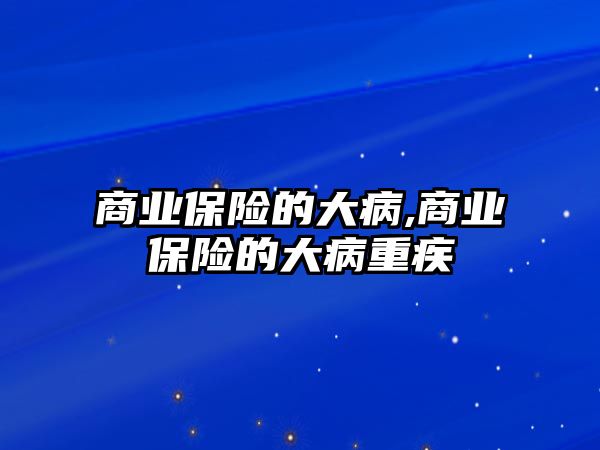 商業(yè)保險的大病,商業(yè)保險的大病重疾