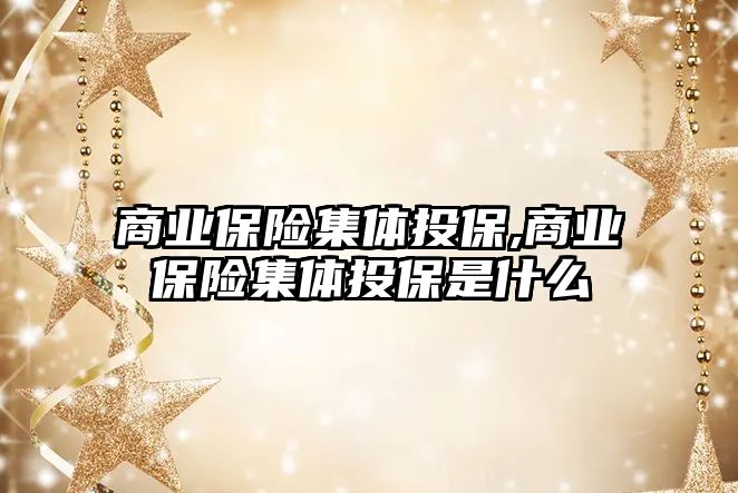 商業(yè)保險集體投保,商業(yè)保險集體投保是什么