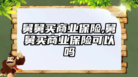 舅舅買商業(yè)保險,舅舅買商業(yè)保險可以嗎