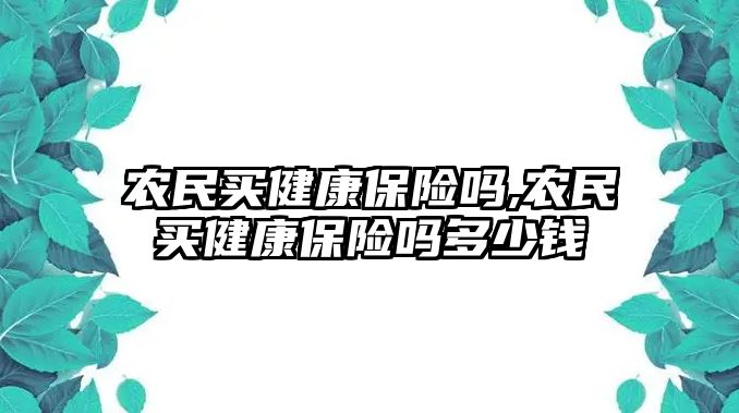 農(nóng)民買健康保險嗎,農(nóng)民買健康保險嗎多少錢