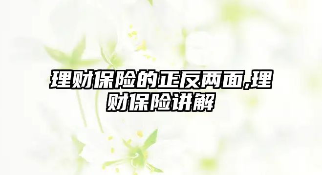 理財(cái)保險(xiǎn)的正反兩面,理財(cái)保險(xiǎn)講解