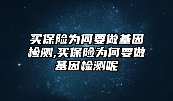 買保險為何要做基因檢測,買保險為何要做基因檢測呢