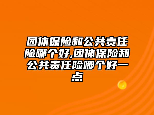 團體保險和公共責(zé)任險哪個好,團體保險和公共責(zé)任險哪個好一點