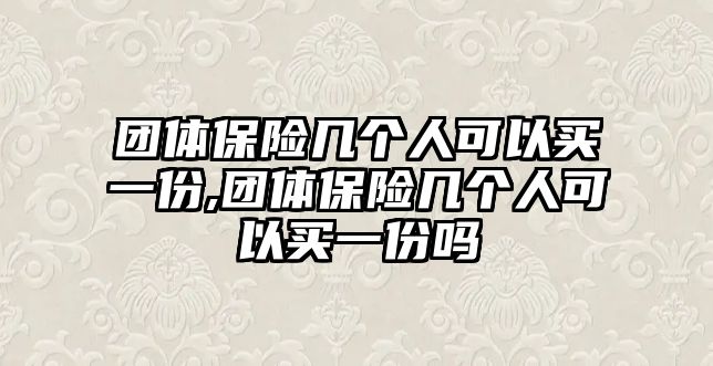 團(tuán)體保險(xiǎn)幾個(gè)人可以買一份,團(tuán)體保險(xiǎn)幾個(gè)人可以買一份嗎