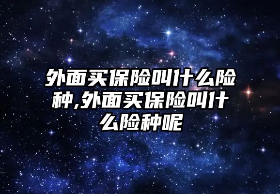 外面買保險叫什么險種,外面買保險叫什么險種呢