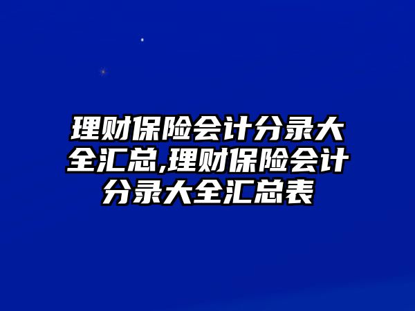 理財(cái)保險(xiǎn)會(huì)計(jì)分錄大全匯總,理財(cái)保險(xiǎn)會(huì)計(jì)分錄大全匯總表