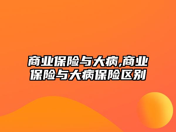 商業(yè)保險與大病,商業(yè)保險與大病保險區(qū)別