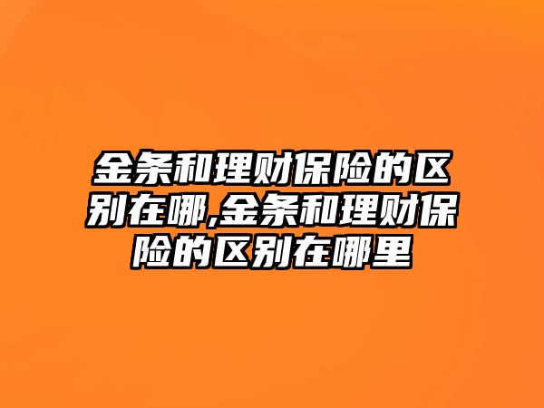 金條和理財保險的區(qū)別在哪,金條和理財保險的區(qū)別在哪里