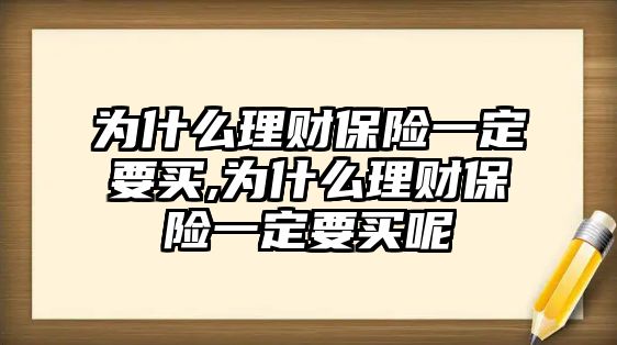 為什么理財保險一定要買,為什么理財保險一定要買呢