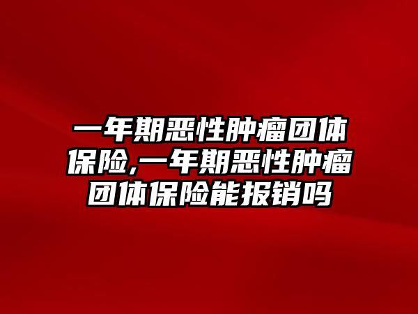 一年期惡性腫瘤團(tuán)體保險(xiǎn),一年期惡性腫瘤團(tuán)體保險(xiǎn)能報(bào)銷嗎