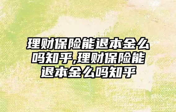 理財保險能退本金么嗎知乎,理財保險能退本金么嗎知乎