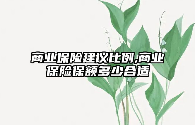 商業(yè)保險建議比例,商業(yè)保險保額多少合適