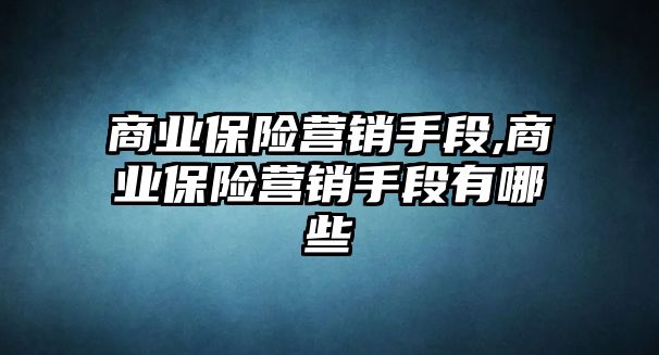 商業(yè)保險(xiǎn)營銷手段,商業(yè)保險(xiǎn)營銷手段有哪些